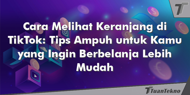 Cara Melihat Keranjang di TikTok: Tips Ampuh untuk Kamu yang Ingin Berbelanja Lebih Mudah