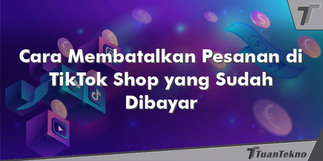 Cara Membatalkan Pesanan di TikTok Shop yang Sudah Dibayar