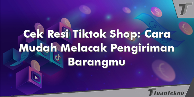 Cek Resi Tiktok Shop: Cara Mudah Melacak Pengiriman Barangmu