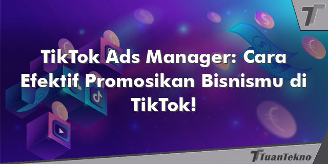 TikTok Ads Manager: Cara Efektif Promosikan Bisnismu di TikTok!